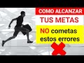 CÓMO ALCANZAR TUS METAS EN LA VIDA | ¡Evita cometer estos 9 errores!