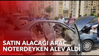 Satın alacağı araç noterdeyken alev aldı