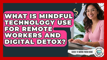 What Is Mindful Technology Use For Remote Workers And Digital Detox? - Guide To Work From Home