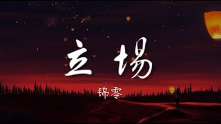 立场 - 锦零【所有立场都随那些过往摇晃 情节太跌宕】【动态歌词/Music Lyrics】