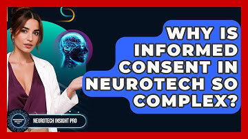 Why Is Informed Consent In Neurotech So Complex? - Neurotech Insight Pro