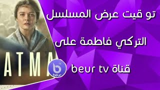 توقيت عرض المسلسل التركي فاطمة على قناة beur tv