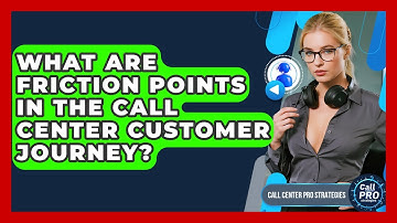 What Are Friction Points In The Call Center Customer Journey? - Call Center Pro Strategies