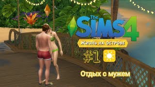 The Sims 4 Жизнь На Острове  |1 Выпуск| Отдых На Море С Мужем|Создание Персонажей И #1 День Отдыха