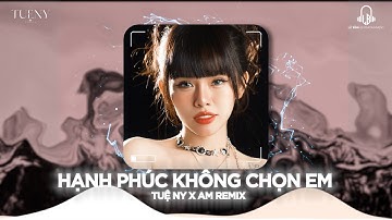 HẠNH PHÚC KHÔNG CHỌN EM - TUỆ NY X AM REMIX | NGÀY CHIA TAY , ANH VÀ EM ... NHẠC HOT TIKTOK 2025