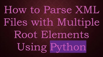 How to Parse XML Files with Multiple Root Elements Using Python