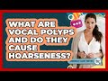 What Are Vocal Polyps And Do They Cause Hoarseness? - Communicate Clearly Together