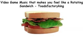 Video Game Music that makes you feel like a Rotating Sandwich