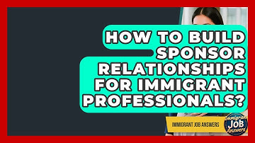 How To Build Sponsor Relationships For Immigrant Professionals? - Immigrant Job Answers