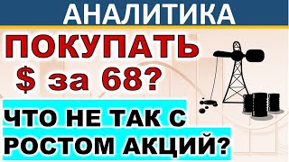 Стоит ли покупать $ за 68руб? Что не так с ростом акций? Прогноз доллара. Нефть. Акции. Инвестиции.