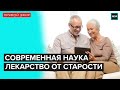 ЛЕКАРСТВО ОТ СТАРОСТИ : Современная наука | Лекция - Прямой эфир