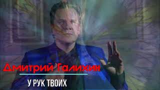 Дмитрий Галихин -  У рук твоих