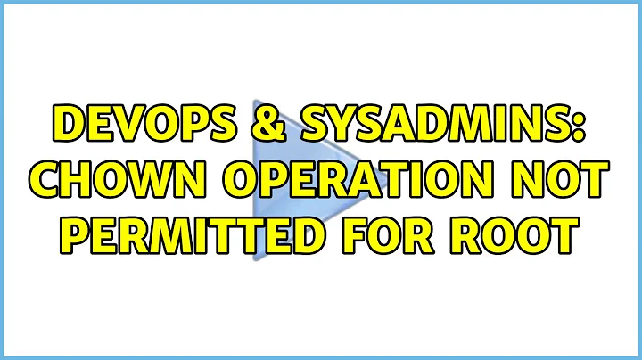 DevOps & SysAdmins: Chown operation not permitted for root (7 Solutions!!)