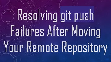 Resolving git push Failures After Moving Your Remote Repository