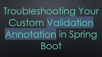 Troubleshooting Your Custom Validation Annotation in Spring Boot