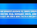 Трейдинг // Нефть, Газ, Медь, Золото, Серебро, Платина, Палладий, Уголь, Никель - будут ли расти?