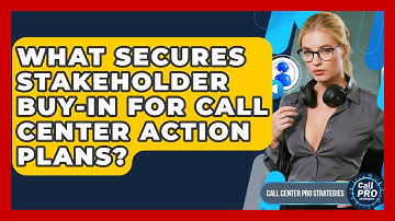 What Secures Stakeholder Buy-in For Call Center Action Plans? - Call Center Pro Strategies