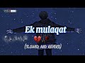 Ek mulaqat slowed song  broken heart  lofi remix  hs sikarwar edit  sad song