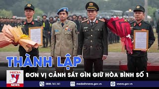 Thành lập Đơn vị Cảnh sát gìn giữ hòa bình số 1 - VNews