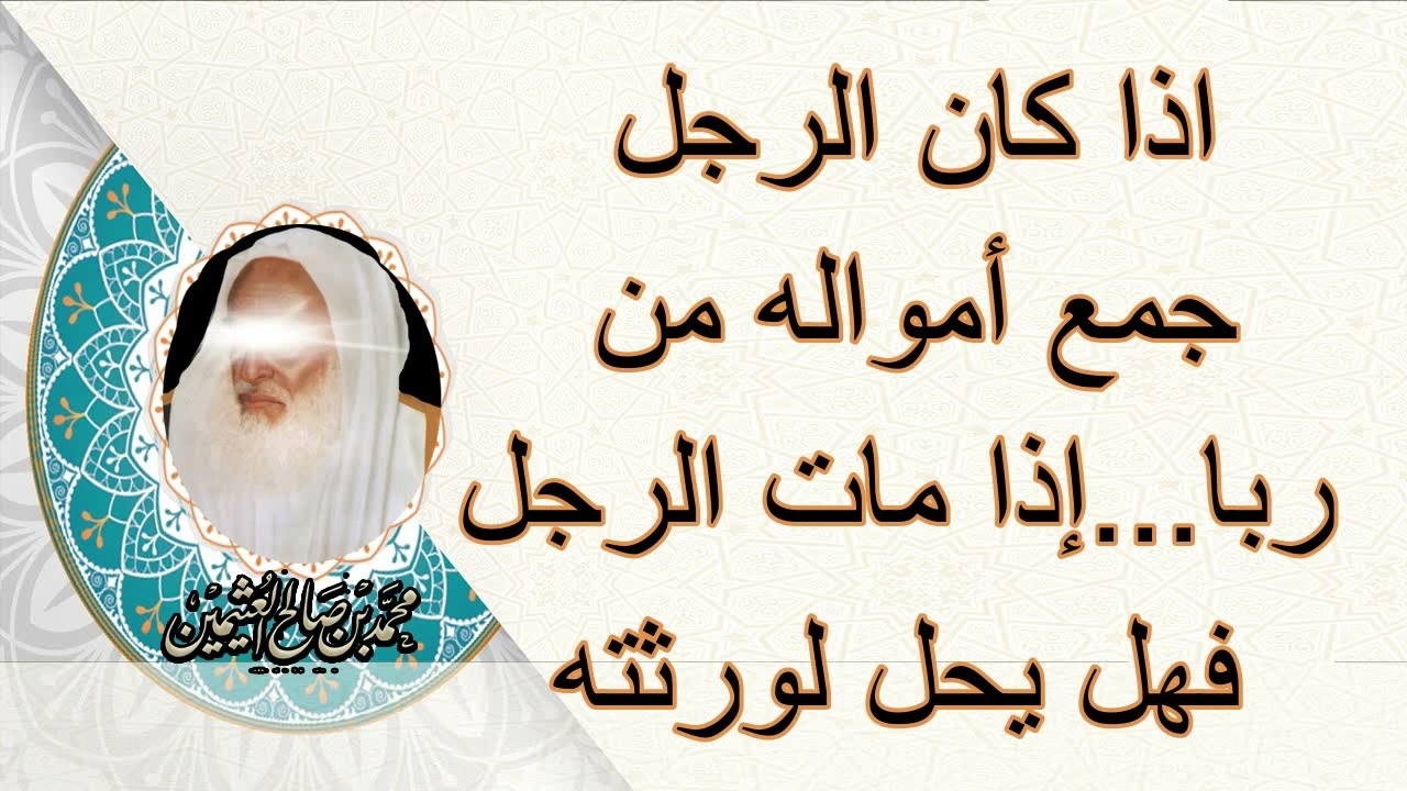 إذا كان الرجل جمع أمواله من ربا ثم مات فهل يحل لورثتة     الشيخ إبن عثيمين رحمه اللهIf a man collec