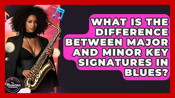 What Is The Difference Between Major And Minor Key Signatures In Blues? - The Musician Encyclopedia