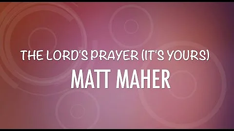 THE LORD'S PRAYER(IT'S YOURS)// MATT MAHER// LYRIC VIDEO