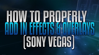 How to Properly Add Effects and Overlays to your Videos!! *SONY VEGAS*