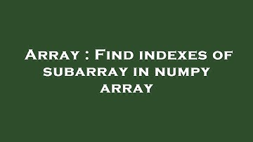 Array : Find indexes of subarray in numpy array