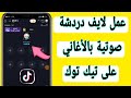 كيفية عمل بث مباشر دردشة صوتية بالأغاني فى تيك توك Tiktook كيف اعمل لايف دردشة صوتية بموسيقى تيك توك 