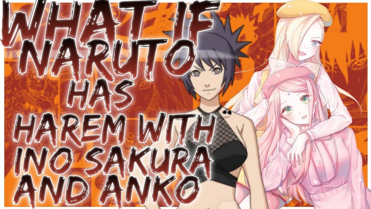 what if Naruto has Harem with Ino Sakura and anko