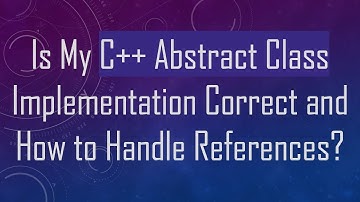 Is My C++ Abstract Class Implementation Correct and How to Handle References?