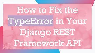 How to Fix the TypeError in Your Django REST Framework API