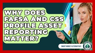 Why Does FAFSA And CSS Profile Asset Reporting Matter? - Smart Money Alternatives