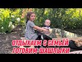 Отдыхаем с семьёй | Готовим шашлыки