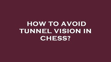 How to avoid tunnel vision in chess?