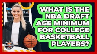 What Is The NBA Draft Age Minimum For College Basketball Players - College Basketball Insiders