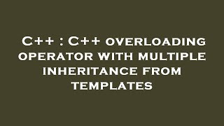 C++ : C++ overloading operator with multiple inheritance from templates