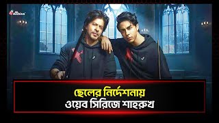 ছেলের নির্দেশনায় ওয়েব সিরিজে শাহরুখ! | Shah Rukh Khan | Aryan Khan | BD Archive | 16May 2024 |