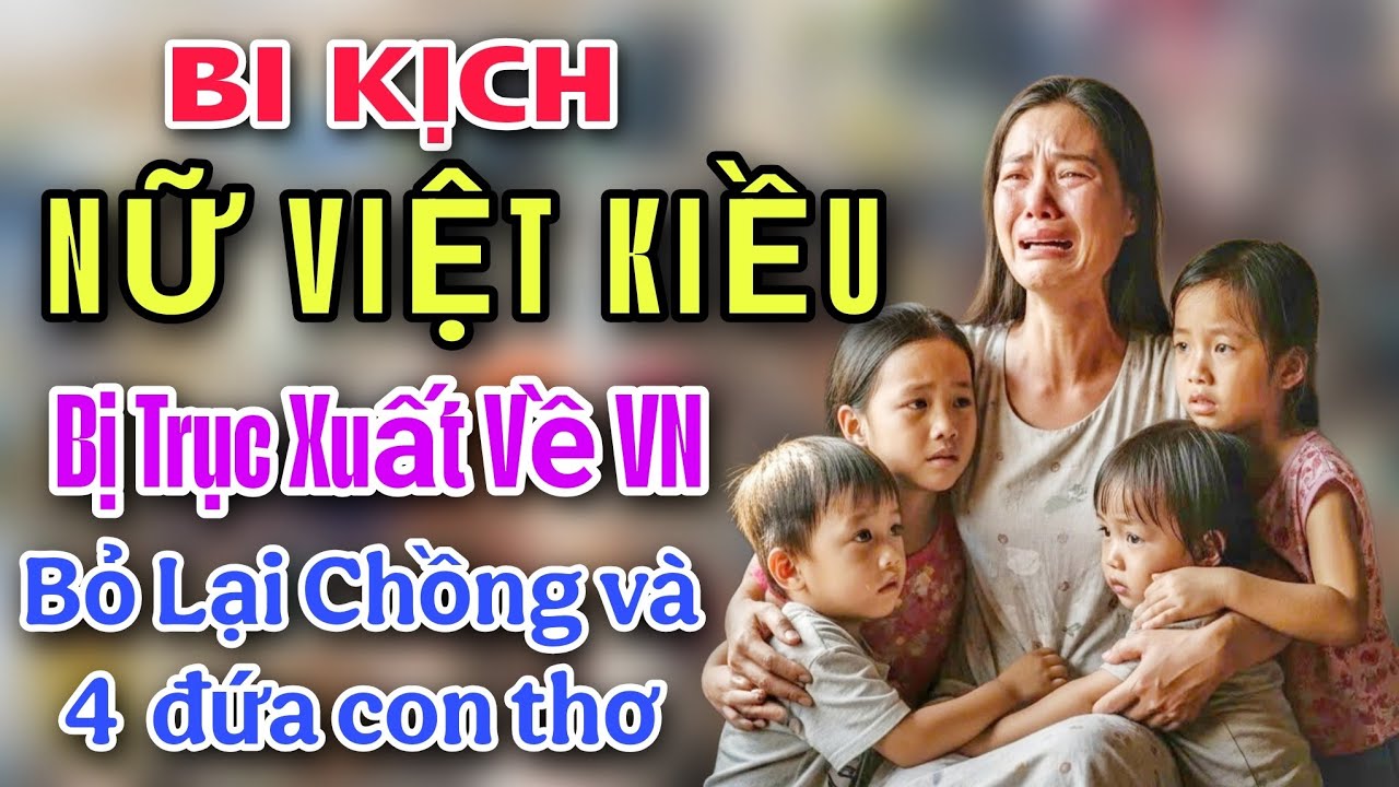 BI KỊCH! NỮ VIỆT KIỀU BỊ TRỤC XUẤ BẤT NGỜ BỎ LẠI CHỒNG VÀ 4 ĐỨA CON THƠ SỐNG LAY LẮT