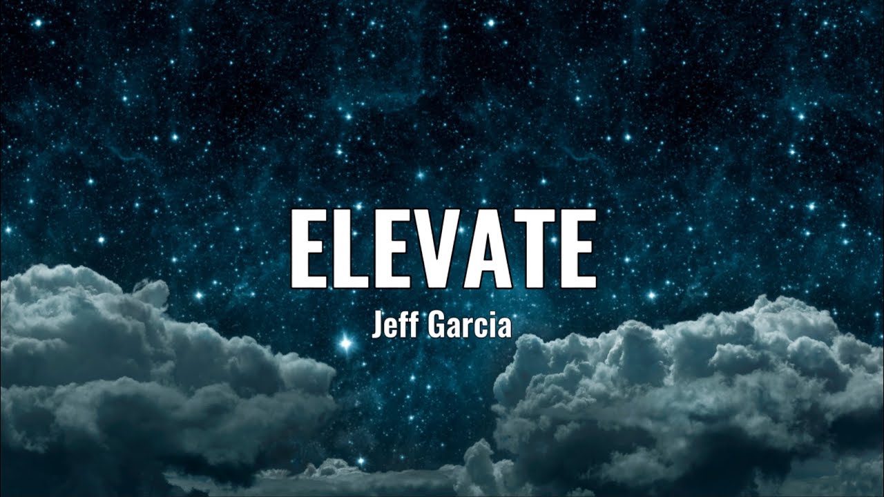 Elevate-By: Jeff Garcia//Lyrics