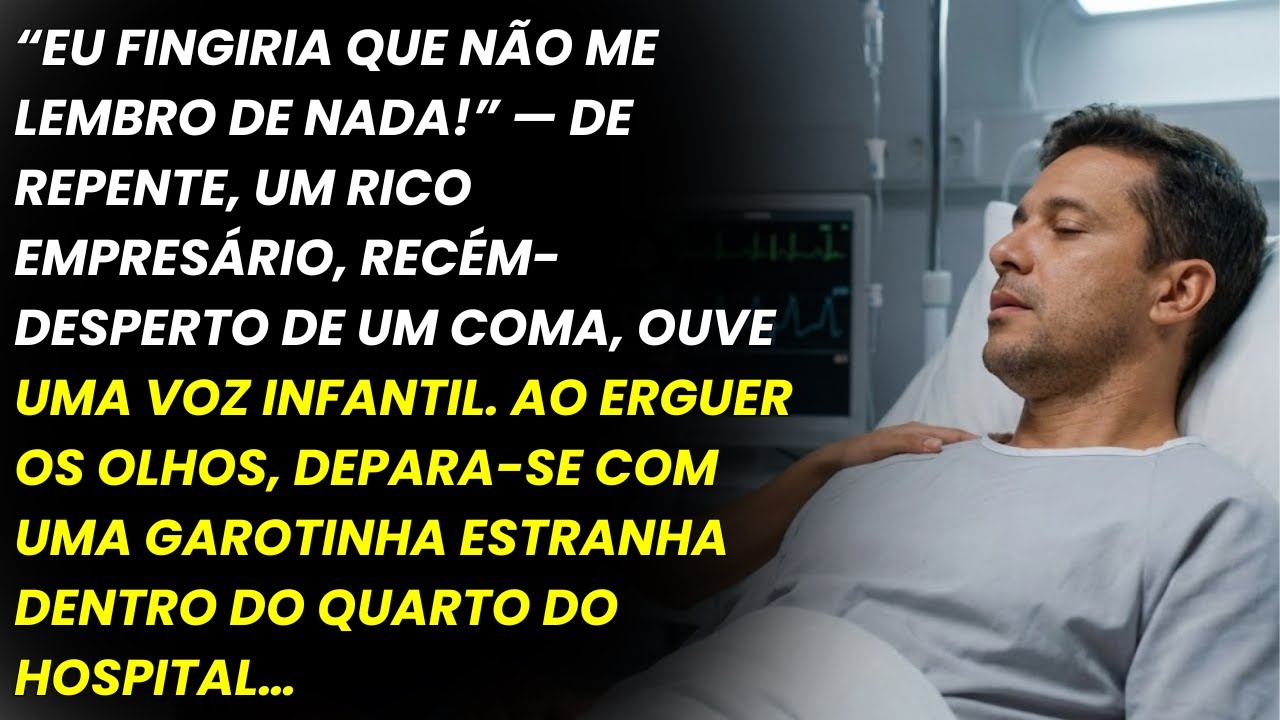 “EU FINGIRIA QUE NÃO ME LEMBRO DE NADA!”AO ACORDAR DO COMA, UM EMPRESÁRIO RICO OUVE UMA VOZ INFANTIL