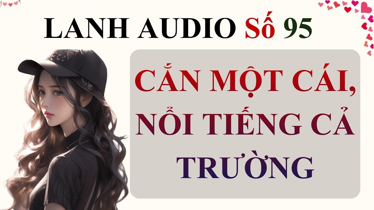 Full | Lanh Audio Số 95 | CẮN MỘT CÁI, NỔI TIẾNG CẢ TRƯỜNG