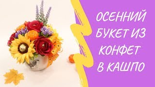 Осенний букет из конфет в кашпо своими руками. Мастер-класс