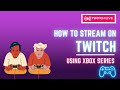 How to Stream on Twitch Using XBOX Series: A Step-by-Step Guide
