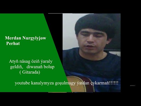 Merdan Nurgylyjow  Perhat  atyn nasag.. armanym bolup ( GITARADA)