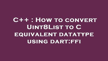 C++ : How to convert Uint8List to C equivalent datatype using dart:ffi