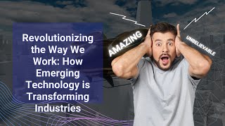 Revolutionizing the Way We Work: Emerging Technology is Transforming Industries