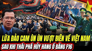 Lừa Đảo CAM Ùn Ùn Vượt Biên Về Việt Nam: Sau Khi THÁI Phá Hủy Hang Ổ Bằng F16 | Hiểu Rõ Hơn