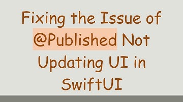 Fixing the Issue of @Published Not Updating UI in SwiftUI