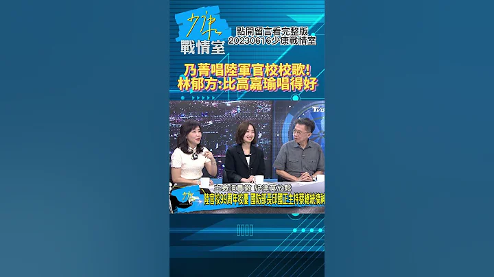 乃菁唱陸軍官校校歌!林郁方:比高嘉瑜唱得好!少康戰情室20230616 #shorts - 天天要聞